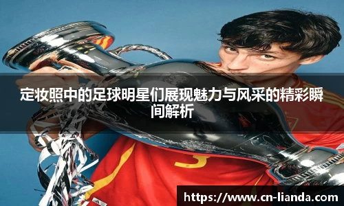 定妆照中的足球明星们展现魅力与风采的精彩瞬间解析